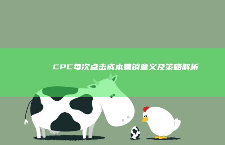 CPC（每次点击成本）营销意义及策略解析